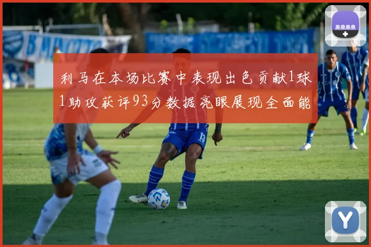 利马在本场比赛中表现出色贡献1球1助攻获评93分数据亮眼展现全面能力