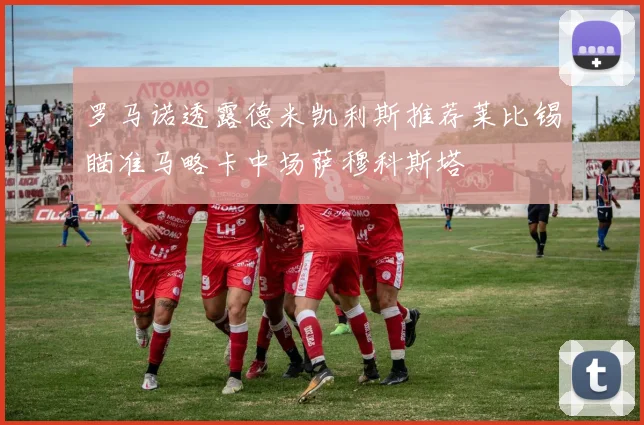 罗马诺透露德米凯利斯推荐莱比锡瞄准马略卡中场萨穆科斯塔