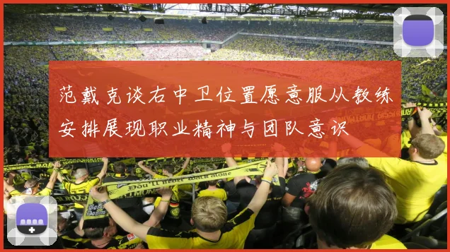 范戴克谈右中卫位置愿意服从教练安排展现职业精神与团队意识