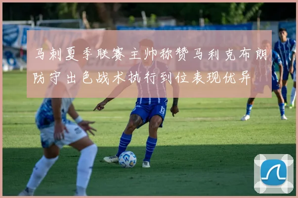 马刺夏季联赛主帅称赞马利克布朗防守出色战术执行到位表现优异