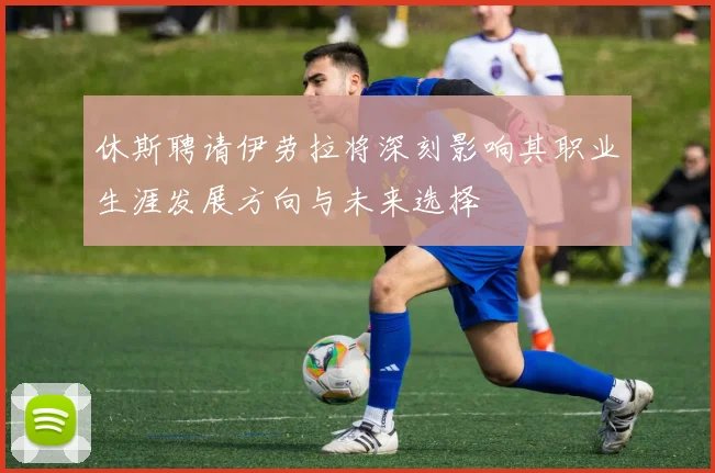 休斯聘请伊劳拉将深刻影响其职业生涯发展方向与未来选择